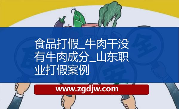 食品打假_牛肉干沒(méi)有牛肉成分_山東職業(yè)打假案例 