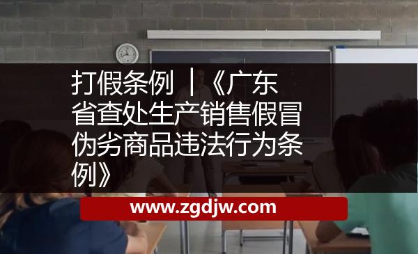 打假條例 │《廣東省查處生產(chǎn)銷售假冒偽劣商品違法行為條例》 