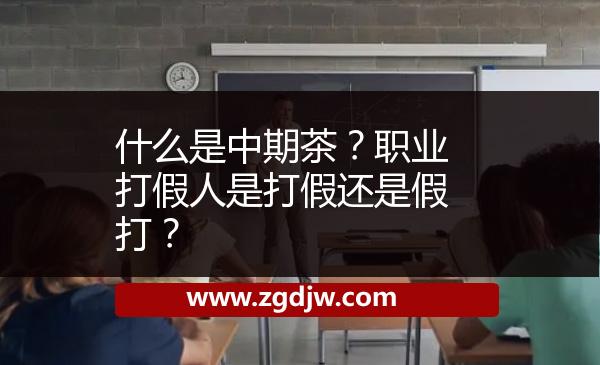 什么是中期茶？職業(yè)打假人是打假還是假打？ 