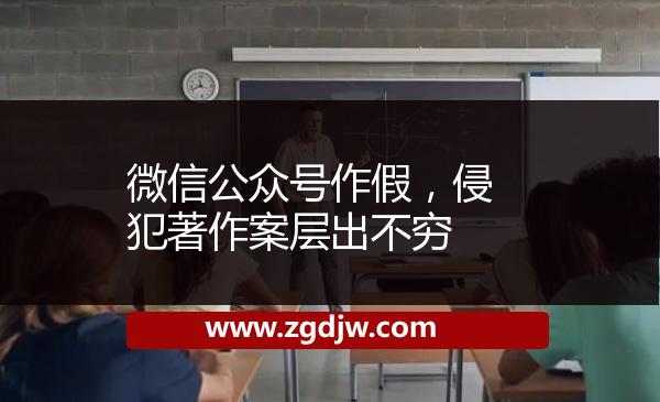 微信公眾號(hào)作假，侵犯著作案層出不窮 