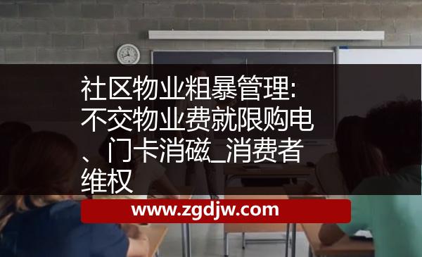 社區(qū)物業(yè)粗暴管理:不交物業(yè)費就限購電、門卡消磁_消費者維權(quán) 