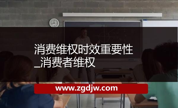 消費維權(quán)時效重要性_消費者維權(quán) 