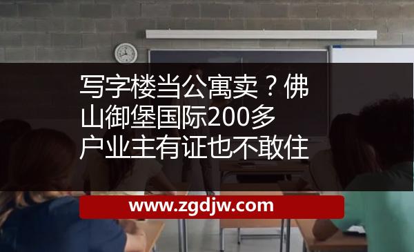 寫字樓當(dāng)公寓賣？佛山御堡國際200多戶業(yè)主有證也不敢住 