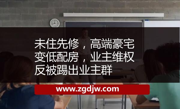 未住先修，高端豪宅變低配房，業(yè)主維權(quán)反被踢出業(yè)主群 