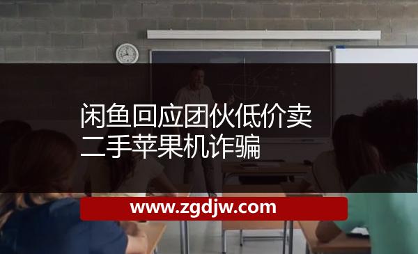 閑魚回應(yīng)團(tuán)伙低價(jià)賣二手蘋果機(jī)詐騙 