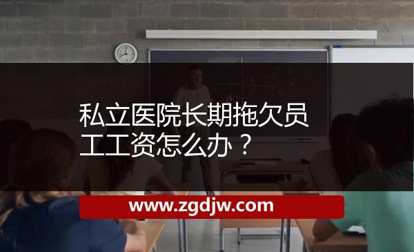 私立醫(yī)院長期拖欠員工工資怎么辦？ 