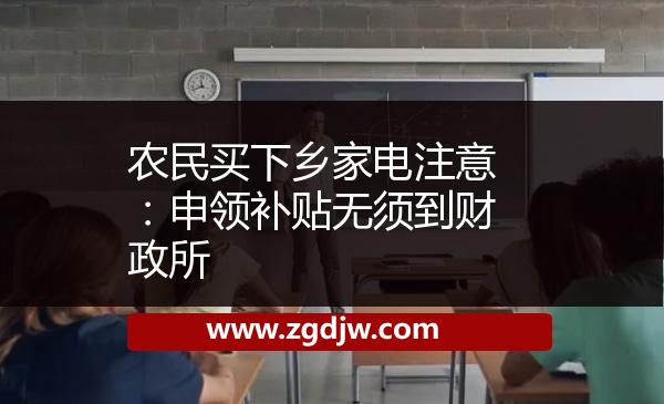 農(nóng)民買下鄉(xiāng)家電注意：申領(lǐng)補(bǔ)貼無(wú)須到財(cái)政所 