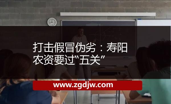 打擊假冒偽劣：壽陽(yáng)農(nóng)資要過(guò)“五關(guān)” 