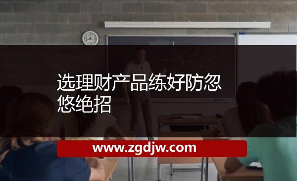 選理財產(chǎn)品練好防忽悠絕招 