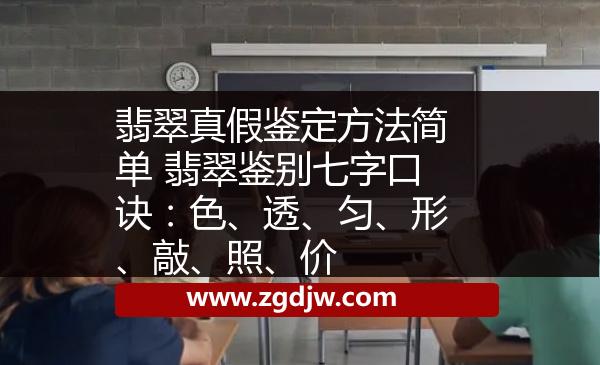 翡翠真假鑒定方法簡(jiǎn)單 翡翠鑒別七字口訣：色、透、勻、形、敲、照、價(jià) 
