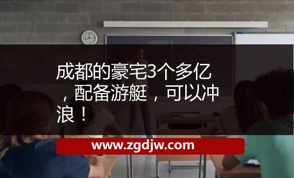 成都的豪宅3個多億，配備游艇，可以沖浪！ 