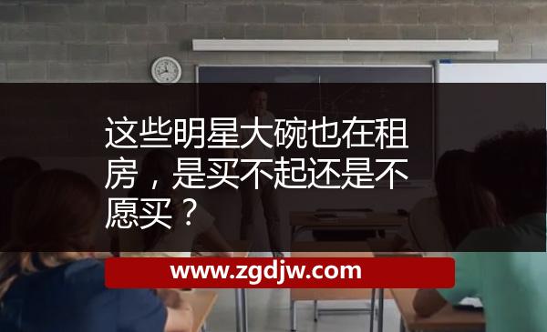 這些明星大碗也在租房，是買不起還是不愿買？ 