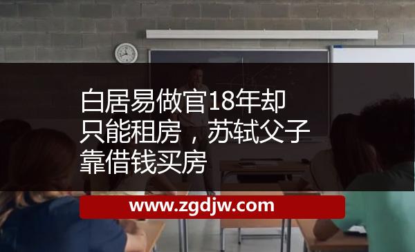 白居易做官18年卻只能租房，蘇軾父子靠借錢買房 