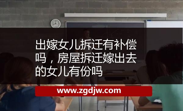 出嫁女兒拆遷有補償嗎，房屋拆遷嫁出去的女兒有份嗎 