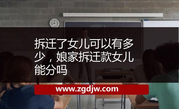 拆遷了女兒可以有多少，娘家拆遷款女兒能分嗎 