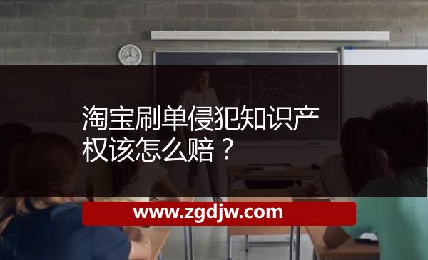 淘寶刷單侵犯知識(shí)產(chǎn)權(quán)該怎么賠？ 