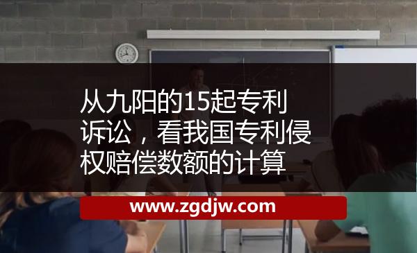 從九陽(yáng)的15起專利訴訟，看我國(guó)專利侵權(quán)賠償數(shù)額的計(jì)算 