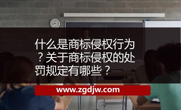 什么是商標(biāo)侵權(quán)行為？關(guān)于商標(biāo)侵權(quán)的處罰規(guī)定有哪些？ 