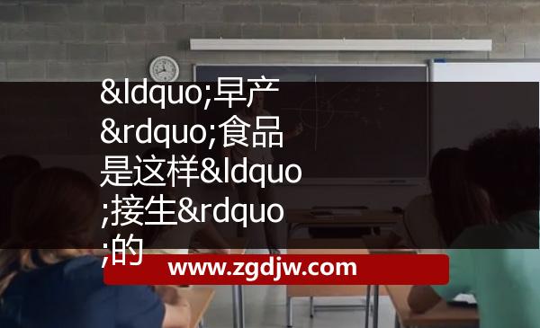 “早產(chǎn)”食品是這樣“接生”的
