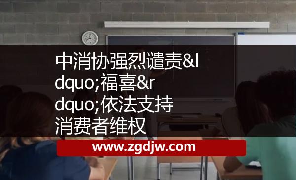 中消協(xié)強(qiáng)烈譴責(zé)“福喜”依法支持消費(fèi)者維權(quán)